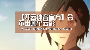 【开云体育官方】分不出哪个云彩(图4) 开云体育数据中心
