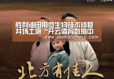 胜利油田用微生物技术修复井场土壤“开云体育数据中心”(图1) 开云体育官方