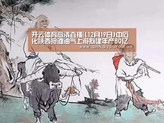 开云体育高清直播|(12月19日)中石化陕西抢滩油气上游拟建年产80亿立方煤制气项目(图2) 开云体育官网