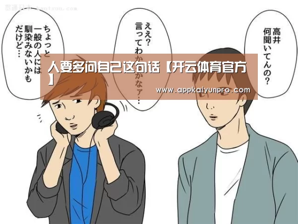 人要多问自己这句话【开云体育官方】(图4) 开云登录