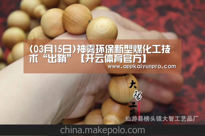 (03月15日)神雾环保新型煤化工技术“出鞘”【开云体育官方】(图1) 开云体育官网