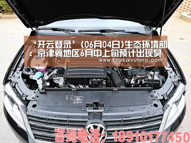 ‘开云登录’(06月04日)生态环境部:京津冀地区6月中上旬预计出现臭氧污染(图1) 开云体育高清直播