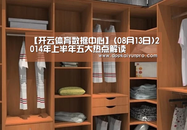 【开云体育数据中心】(08月13日)2014年上半年五大热点解读(图1) 开云体育数据中心
