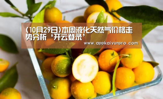 (10月29日)本周液化天然气价格走势分析‘开云登录’(图1) 开云体育数据中心
