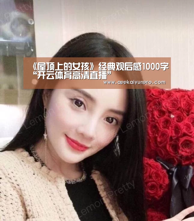 《屋顶上的女孩》经典观后感1000字“开云体育高清直播”(图4) 开云体育官网