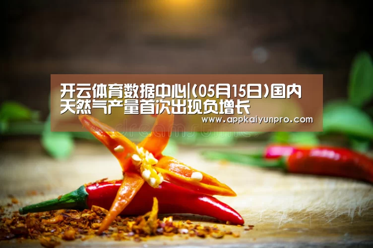 开云体育数据中心|(05月15日)国内天然气产量首次出现负增长(图2) 开云登录